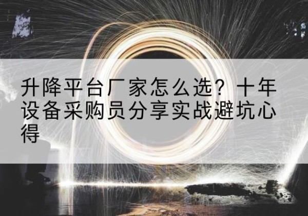 绥江升降平台厂家-怎么选？十年设备采购员分享实战避坑心得