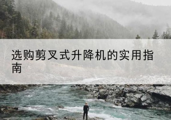 绥江剪叉式升降机怎么选-选购剪叉式升降机的实用指南